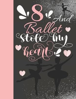 8 And Ballet Stole My Heart: Ballerina Writing Journal Gift To Doodle And Write In - Blank Lined Journaling Diary For On Point Girls