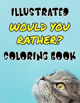 Illustrated Would You Rather? Coloring Book: Funny Joke Game Book for Silly Kids Age 5-11 To Have Tons Of Family Fun And Stay Entertained For Hours On Road trips, During The Summer And Just Because