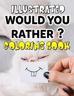 Illustrated Would You Rather? Coloring Book: Funny Joke Game Book for Silly Kids Age 5-11 To Have Tons Of Family Fun And Stay Entertained For Hours On Road trips, During The Summer And Just Because