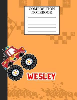 Compostion Notebook Wesley: Monster Truck Personalized Name Wesley on Wided Rule Lined Paper Journal for Boys Kindergarten Elemetary Pre School