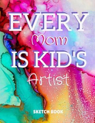 Every Mom Is Kid's Artist Sketch Book: 8.5  X 11 , Customized Artist Sketchbook to Draw and Journal: 112 pages, Sketching, Drawing and Creative Doodling. (Workbook and Handbook)