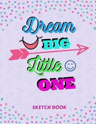 Dream Big Little One Sketch Book: 8.5  X 11 , Customized Artist Sketchbook to Draw and Journal: 112 pages, Sketching, Drawing and Creative Doodling. (Workbook and Handbook)