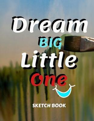 Dream Big Little One Sketch Book: 8.5  X 11 , Customized Artist Sketchbook to Draw and Journal: 112 pages, Sketching, Drawing and Creative Doodling. (Workbook and Handbook)