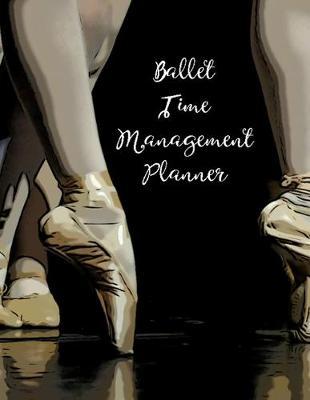 Ballet Time Management Planner: 2020 Ballet Dance Weekly Monthly Planner For Ballerinas Dancers Blank Lined Daily Planner Organizer Personal Agenda Appointment Calendar Rehearsal Performance Planner