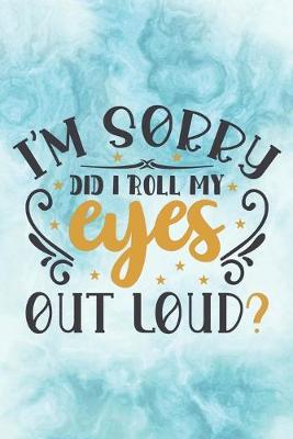 I'm Sorry, Did I Roll My Eyes Out Loud?: Blank Lined Notebook Journal - Perfect Gag Gift for a Friend