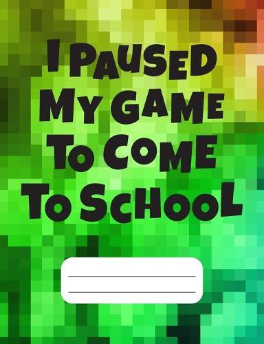 I Paused My Game To Come To School: Gamer Composition Notebook Wide Ruled 120 pages, Gamer gift for Boys, Back to School Gift for Gamers