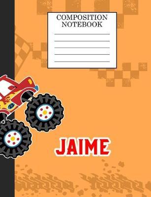 Compostion Notebook Jaime: Monster Truck Personalized Name Jaime on Wided Rule Lined Paper Journal for Boys Kindergarten Elemetary Pre School