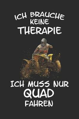 ich brauche keine Therapie ich muss nur Quad fahren: Quad Offroad Motorsport Lustig Geschenk Notizbuch