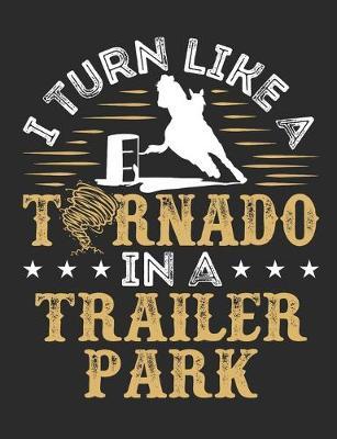 I Turn Like a Tornado In a Trailer Park: Barrel Racing Notebook, Blank Lined Composition Book For Rider, 150 pages, college ruled