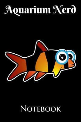 Aquarium Nerd Notebook: Customized Fish Tank Maintenance Record Book. Great For Monitoring Water Parameters, Water Change Schedule, And Breeding Conditions