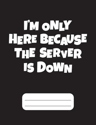I'm Only Here Because The Server Is Down: Gamer Composition Notebook Wide Ruled Black120 pages, Back to School gamer gift, gifts for gamers