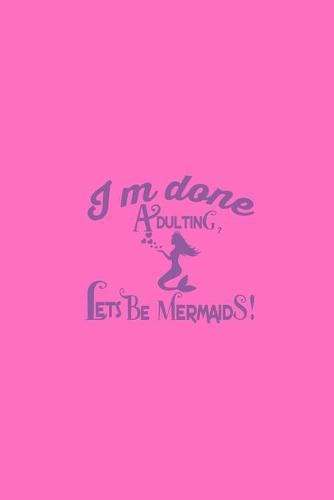 I'm Done Adulting Let's Be Mermaids: Notebook Wide Rule