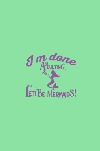 I'm Done Adulting Let's Be Mermaids: Notebook Wide Rule