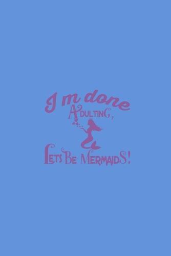 I'm Done Adulting Let's Be Mermaids: Notebook Wide Rule