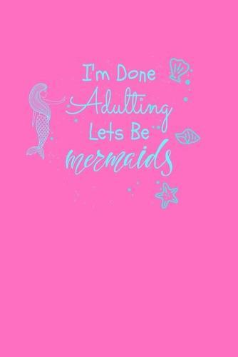 I'm Done Adulting Let's Be Mermaids: Notebook Wide Rule