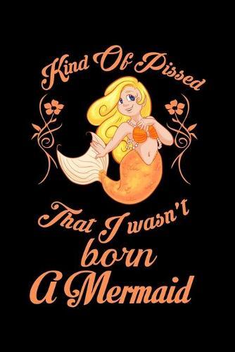 Kind Of Pissed I Wasn't Born A Mermaid: Notebook Wide Rule