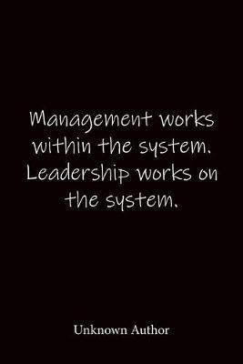Management works within the system. Leadership works on the system. Unknown Author: Quote Notebook - Lined Notebook -Lined Journal - Blank Notebook-notebook journal-notebook 6x9-notebook quote on cover