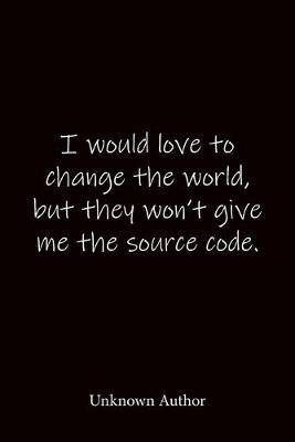I would love to change the world, but they won't give me the source code. Unknown Author: Quote Notebook - Lined Notebook -Lined Journal - Blank Notebook-notebook journal-notebook 6x9-notebook quote on cover