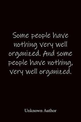 Some people have nothing very well organized. And some people have nothing, very well organized. Unknown Author: Quote Notebook - Lined Notebook -Lined Journal - Blank Notebook-notebook journal-notebook 6x9-notebook quote on cover