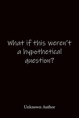 What if this weren't a hypothetical question? Unknown Author: Quote Notebook - Lined Notebook -Lined Journal - Blank Notebook-notebook journal-notebook 6x9-notebook quote on cover