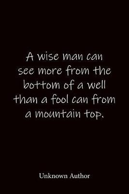 A wise man can see more from the bottom of a well than a fool can from a mountain top. Unknown Author: Quote Notebook - Lined Notebook -Lined Journal - Blank Notebook-notebook journal-notebook 6x9-notebook quote on cover
