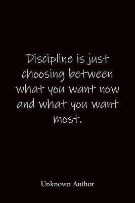 Discipline is just choosing between what you want now and what you want most. Unknown Author: Quote Notebook - Lined Notebook -Lined Journal - Blank Notebook-notebook journal-notebook 6x9-notebook quote on cover