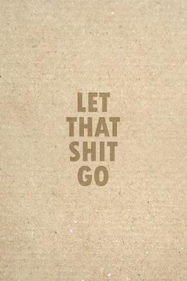 Let That Shit Go: 6x9 Blank Lined Notebook Funny Gag Gift