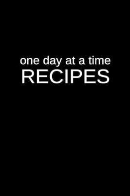 One Day at a Time Recipes: A Family Heroin Abuse Treatment Blank Family Recipe Cookbook for a New Lifestyle