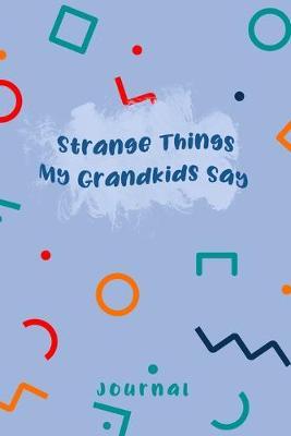 Strange Things My Grandkids Say Journal: Funny Kids Book of Quotes, Memory Keeping Notebook for Nan or Granddad, Keepsake Childrens Sayings Record