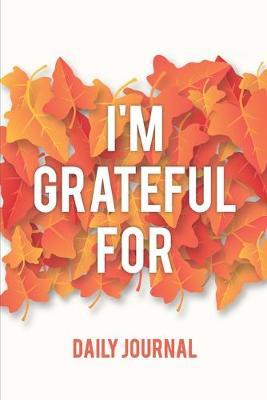 I'm Grateful For Daily Journal: Fall-Autumn Themed Adult Daily Mood Journal For Self-Exploration And A Healthier Mindset To Show Your Gratitude - Blank Lined Notebook Diary (6x9 Book - 120 Pages)
