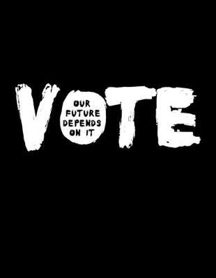 Vote Our Future Depends On It: Composition Notebook & Notepad Journal For School or Work. 8.5 x 11 Inch Lined College Ruled Note Book With Soft Matte Cover.