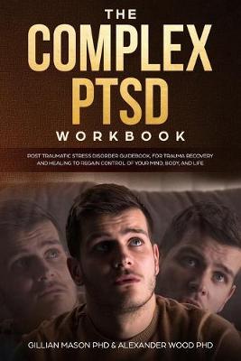 The Complex PTSD Workbook: Post-Traumatic Stress Disorder book, For Trauma Recovery and Healing to Regain Control of Your Mind, Body, and Life