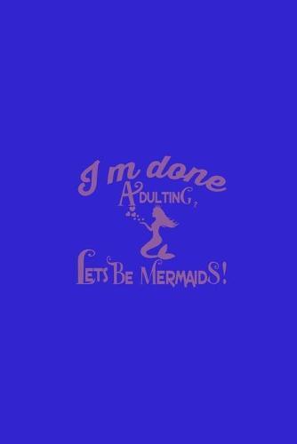I'm Done Adulting Let's Be Mermaids: Sketchbook
