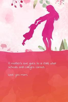 A mother's love gives to a child, what schools and colleges cannot. Love you mom.: Cat theme blank Lined Journal, Notebook for Mom that loves cats