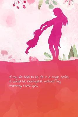 If my life had to be fit in a single selfie, it would be incomplete without my mommy. I love you.: Cat theme blank Lined Journal, Notebook for Mom that loves cats