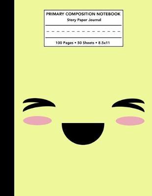 Primary Composition Notebook: Kawaii Laughing Happy Face Story Note Book with Writing, Drawing & Picture Space - Cute Yellow Draw and Write Journal / Diary with Dashed Midline for School Kids Level K-2 Student - 100 Pages 50 Sheets - Size 8.5x11