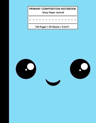 Primary Composition Notebook: Blue Kawaii Happy Face Story Note Book with Writing, Drawing & Picture Space - Cute Smile Draw and Write Journal / Diary with Dashed Midline for School Kids Level K-2 Student - 100 Pages 50 Sheets - Size 8.5x11