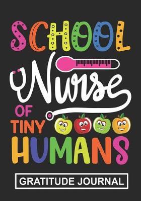 School Nurse Of Tiny Humans - Gratitude Journal: Gift For School Nurse/Nurse Appreciation/Perfect Nurse Graduation Gift/School Nurse Mom/School Nurse Grandma /Blank Lined Gratitude Journal Notebooks