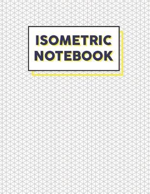 Isometric Notebook: Isometric Graph Paper Notebook 3D Drawing for Student Engineering Paper Grid of Equilateral Triangles Perfect for architects, Engineering Majors, Mathematicians, and Artists