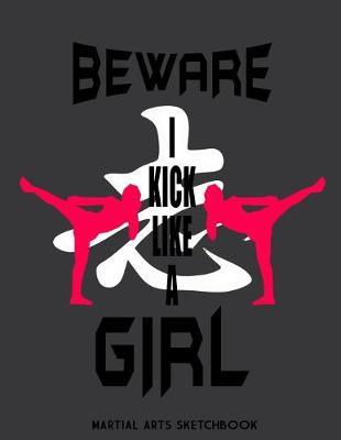 Martial Arts Sketchbook: Beware I Kick Like A Girl: Practice Drawing, Paint, Write, Doodle, 8.5 x 11 Large Blank Pages: Notes Sketching Pad, Creative Diary and Journal, Karate and Taekwondo Gifts (Sketchbooks For Kids)