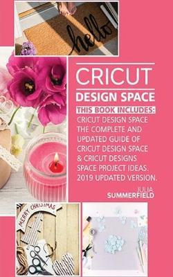 Cricut Design Space: This Book Includes: Cricut Design Space: The Complete and Updated Guide of Cricut Design Space & Cricut Designs Space Project Ideas. (2019 Updated Version).