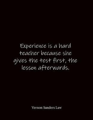 Experience is a hard teacher because she gives the test first, the lesson afterwards. Vernon Sanders Law: Quote Notebook - Lined Notebook -Lined Journal - Blank Notebook- Notebook Journal - Large 8.5 x 11 inches - Notebook Quote on Cover