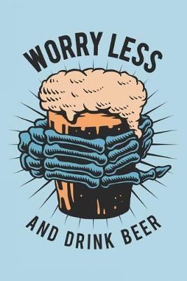 Worry Less And Drink Beer: Funny Beer Quote Notebook Journal Diary to write in - skeleton hand and cold beer