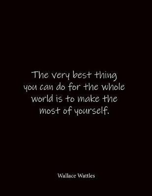 The very best thing you can do for the whole world is to make the most of yourself. Wallace Wattles: Quote Notebook - Lined Notebook -Lined Journal - Blank Notebook- Notebook Journal - Large 8.5 x 11 inches - Notebook Quote on Cover