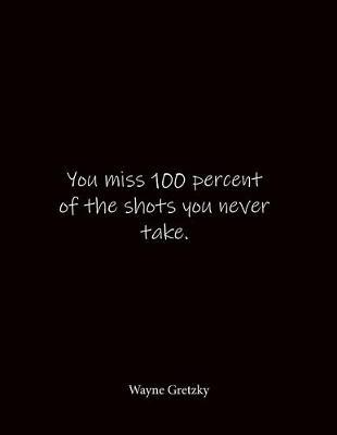 You miss 100 percent of the shots you never take. Wayne Gretzky: Quote Notebook - Lined Notebook -Lined Journal - Blank Notebook- Notebook Journal - Large 8.5 x 11 inches - Notebook Quote on Cover