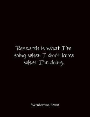Research is what I'm doing when I don't know what I'm doing. Wernher von Braun: Quote Notebook - Lined Notebook -Lined Journal - Blank Notebook- Notebook Journal - Large 8.5 x 11 inches - Notebook Quote on Cover