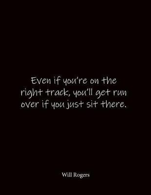 Even if you're on the right track, you'll get run over if you just sit there. Will Rogers: Quote Notebook - Lined Notebook -Lined Journal - Blank Notebook- Notebook Journal - Large 8.5 x 11 inches - Notebook Quote on Cover