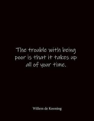 The trouble with being poor is that it takes up all of your time. Willem de Kooning: Quote Notebook - Lined Notebook -Lined Journal - Blank Notebook- Notebook Journal - Large 8.5 x 11 inches - Notebook Quote on Cover