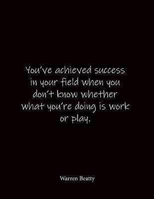 You've achieved success in your field when you don't know whether what you're doing is work or play. Warren Beatty: Quote Notebook - Lined Notebook -Lined Journal - Blank Notebook- Notebook Journal - Large 8.5 x 11 inches - Notebook Quote on Cover