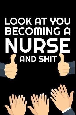 Look At You Becoming Nurse And Shit: Funny Nurse Notebook